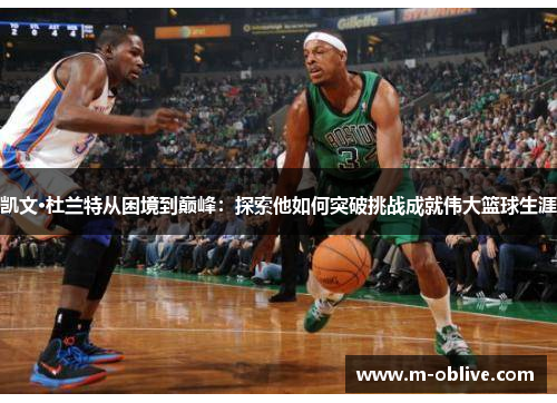 凯文·杜兰特从困境到巅峰：探索他如何突破挑战成就伟大篮球生涯