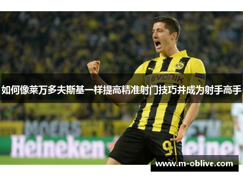 如何像莱万多夫斯基一样提高精准射门技巧并成为射手高手