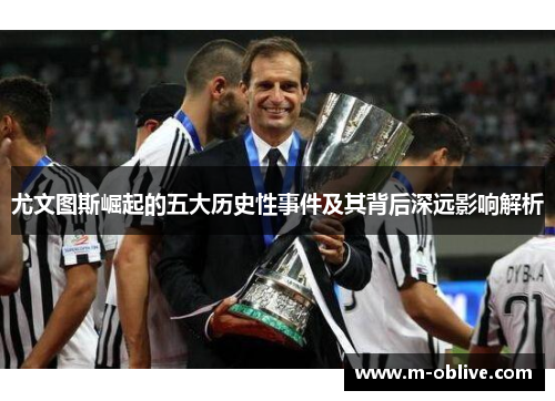 尤文图斯崛起的五大历史性事件及其背后深远影响解析