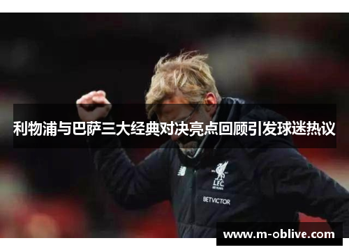 利物浦与巴萨三大经典对决亮点回顾引发球迷热议