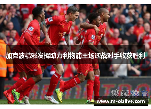 加克波精彩发挥助力利物浦主场迎战对手收获胜利