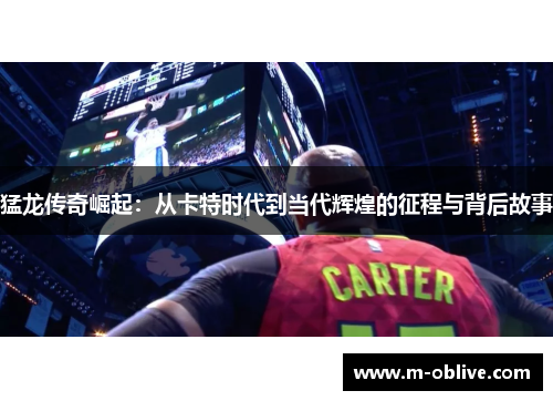 猛龙传奇崛起：从卡特时代到当代辉煌的征程与背后故事
