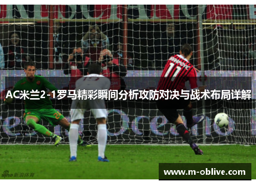 AC米兰2-1罗马精彩瞬间分析攻防对决与战术布局详解