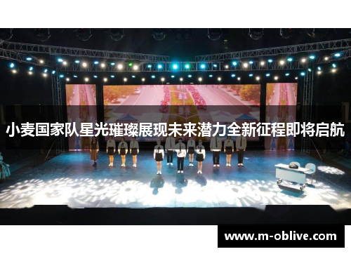 小麦国家队星光璀璨展现未来潜力全新征程即将启航
