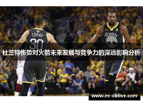 杜兰特伤势对火箭未来发展与竞争力的深远影响分析