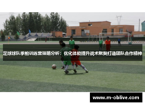 足球球队季前训练营策略分析：优化体能提升战术默契打造团队合作精神