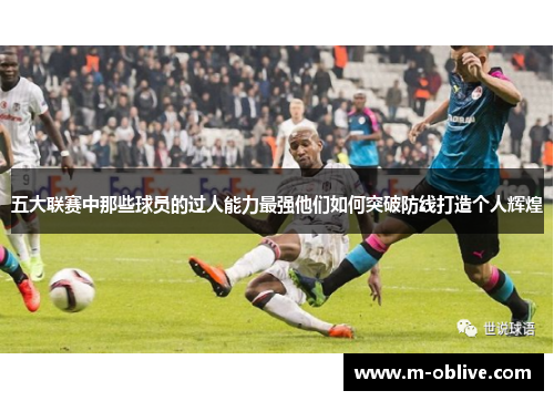 五大联赛中那些球员的过人能力最强他们如何突破防线打造个人辉煌