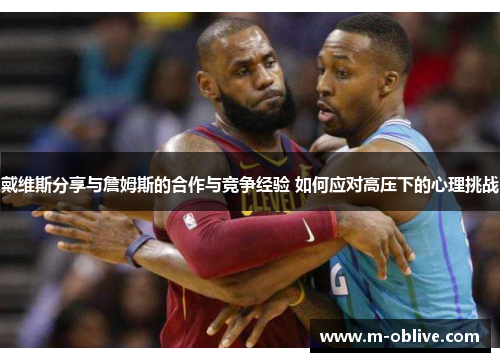 戴维斯分享与詹姆斯的合作与竞争经验 如何应对高压下的心理挑战