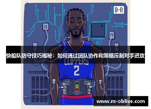 快船队防守技巧揭秘：如何通过团队协作和策略压制对手进攻