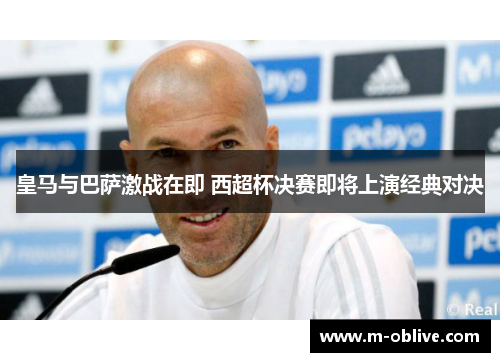 皇马与巴萨激战在即 西超杯决赛即将上演经典对决