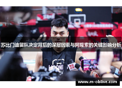 苏比门迪留队决定背后的深层因素与阿隆索的关键影响分析