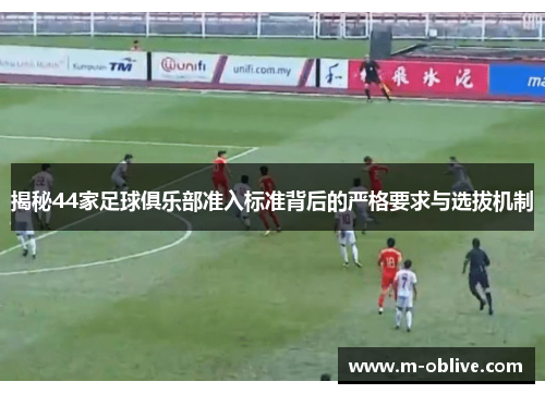 揭秘44家足球俱乐部准入标准背后的严格要求与选拔机制