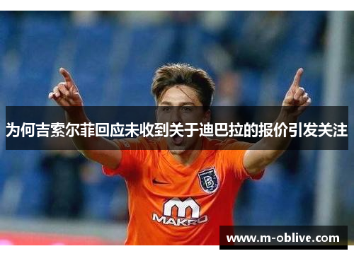 为何吉索尔菲回应未收到关于迪巴拉的报价引发关注