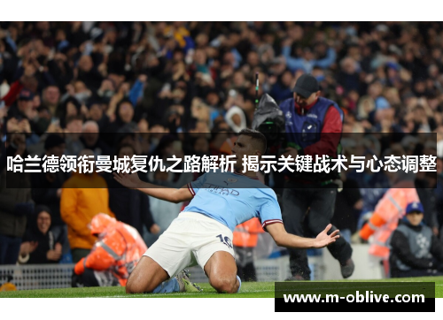 哈兰德领衔曼城复仇之路解析 揭示关键战术与心态调整
