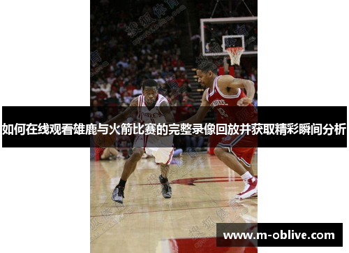 如何在线观看雄鹿与火箭比赛的完整录像回放并获取精彩瞬间分析