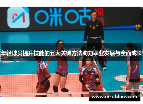 年轻球员提升技能的五大关键方法助力职业发展与全面成长