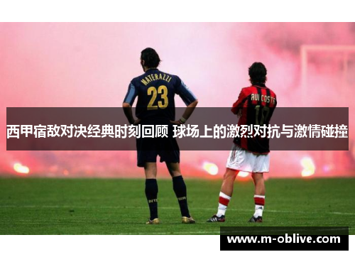 西甲宿敌对决经典时刻回顾 球场上的激烈对抗与激情碰撞