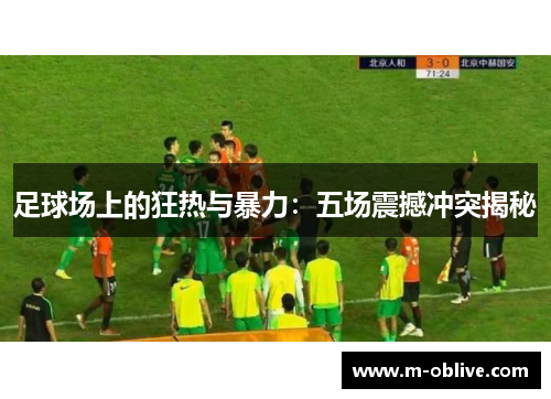 足球场上的狂热与暴力：五场震撼冲突揭秘