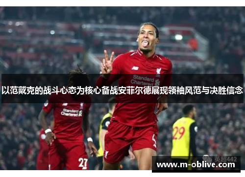以范戴克的战斗心态为核心备战安菲尔德展现领袖风范与决胜信念
