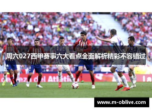 周六027西甲赛事六大看点全面解析精彩不容错过