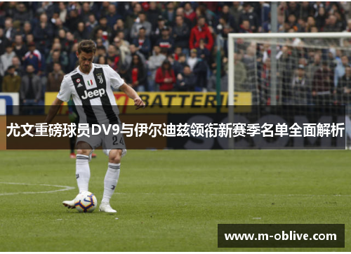 尤文重磅球员DV9与伊尔迪兹领衔新赛季名单全面解析