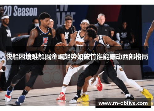 快船困境难解掘金崛起势如破竹谁能撼动西部格局