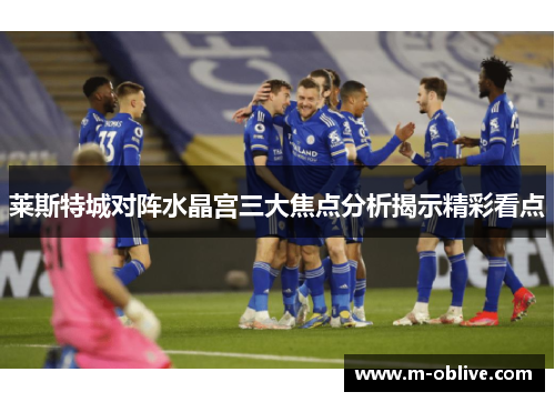 莱斯特城对阵水晶宫三大焦点分析揭示精彩看点
