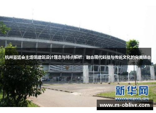 杭州亚运会主场馆建筑设计理念与特点解析：融合现代科技与传统文化的完美结合