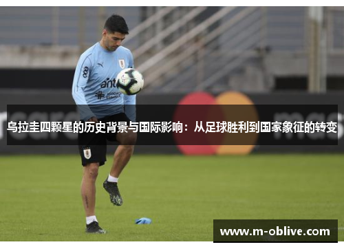 乌拉圭四颗星的历史背景与国际影响：从足球胜利到国家象征的转变
