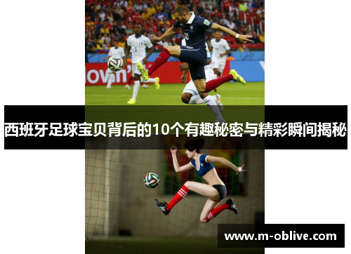 西班牙足球宝贝背后的10个有趣秘密与精彩瞬间揭秘