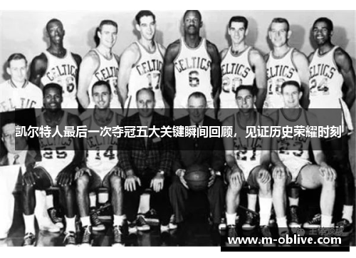 凯尔特人最后一次夺冠五大关键瞬间回顾，见证历史荣耀时刻