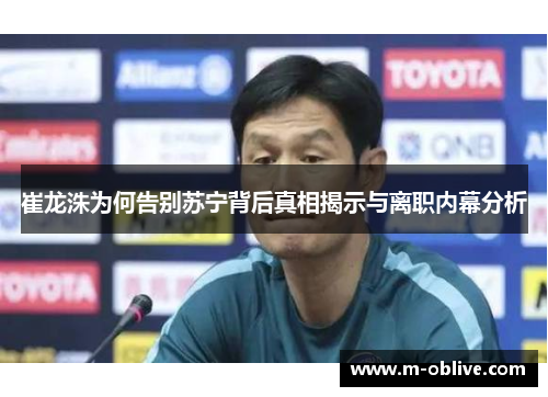 崔龙洙为何告别苏宁背后真相揭示与离职内幕分析