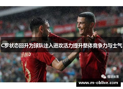 C罗状态回升为球队注入进攻活力提升整体竞争力与士气