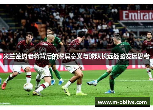 米兰签约老将背后的深层意义与球队长远战略发展思考
