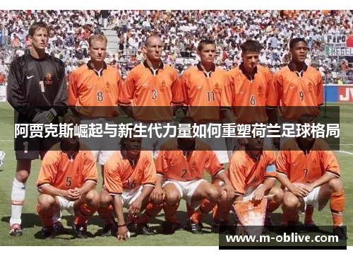 阿贾克斯崛起与新生代力量如何重塑荷兰足球格局