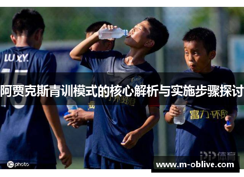 阿贾克斯青训模式的核心解析与实施步骤探讨